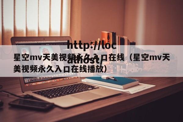 星空mv天美视频永久入口在线(星空mv天美视频永久入口在线播放)